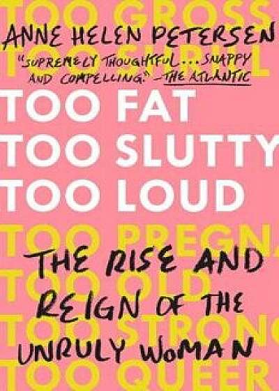 Too Fat, Too Slutty, Too Loud: The Rise and Reign of the Unruly Woman, Paperback/Anne Helen Petersen