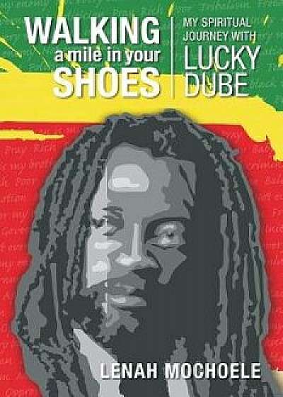 Walking a Mile in Your Shoes: My Spiritual Journey with Lucky Dube, Paperback/Lenah Mochoele