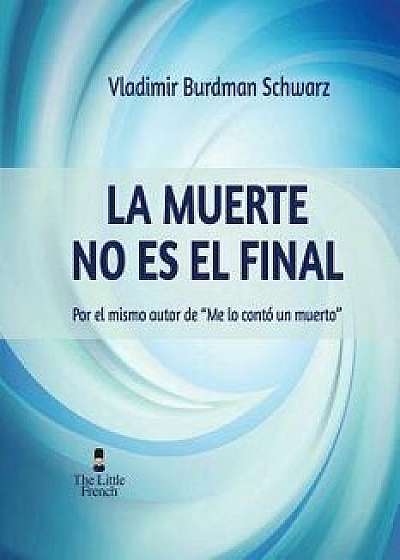 La Muerte No Es El Final: Por El Mismo Autor de "Me Lo Conto Un Muerto, Paperback/Vladimir Burdman Schwarz