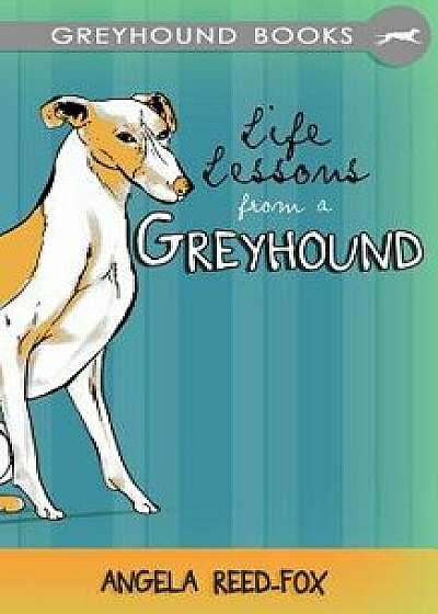 Life Lessons from a Greyhound, Paperback/Angela Reed-Fox