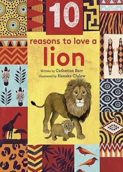 10 Reasons to Love ... a Lion, Hardcover/Catherine Barr