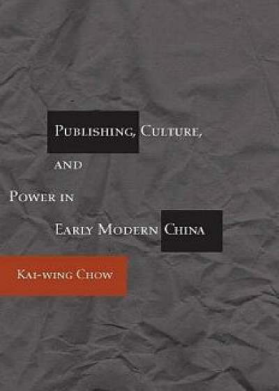 Publishing, Culture, and Power in Early Modern China, Paperback/Kai-Wing Chow