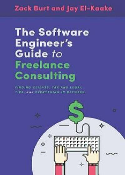 The Software Engineer's Guide to Freelance Consulting: The new book that encompasses finding and maintaining clients as a software developer, tax and, Paperback/Jay El-Kaake