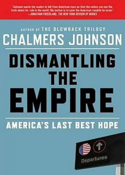 Dismantling the Empire: America's Last Best Hope, Paperback/Chalmers Johnson