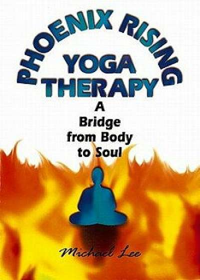 Phoenix Rising Yoga Therapy: A Bridge from Body to Soul, Paperback/Michael Lee