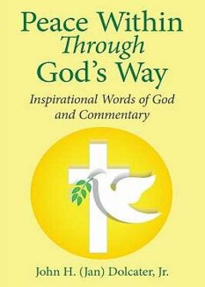 Peace Within Through God's Way: Inspirational Words of God and Commentary, Paperback/John H. Dolcater Jr