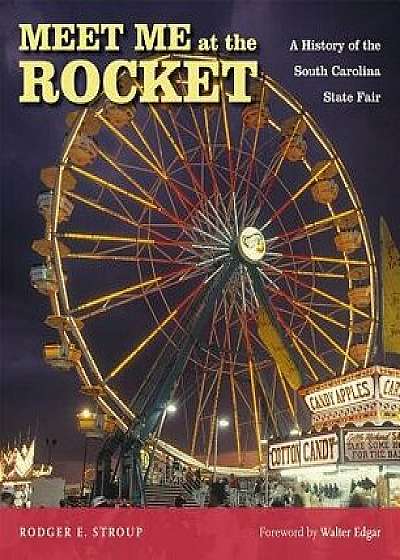 Meet Me at the Rocket: A History of the South Carolina State Fair, Hardcover/Rodger E. Stroup