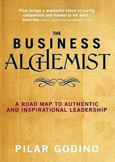 The Business Alchemist: A Road Map to Authentic and Inspirational Leadership, Paperback/Pilar Godino