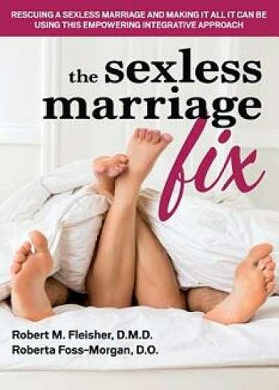 The Sexless Marriage Fix: Rescuing a Sexless Marriage and Making It All It Can Be Using This Empowering Integrative Approach, Paperback/Robert M. Fleisher