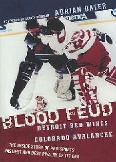 Blood Feud: Detroit Red Wings V. Colorado Avalanche: The Inside Story of Pro Sports' Nastiest and Best Rivalry of Its Era, Paperback/Adrian Dater
