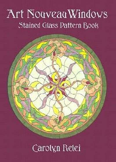Art Nouveau Windows Stained Glass Pattern Book, Paperback/Carolyn Relei