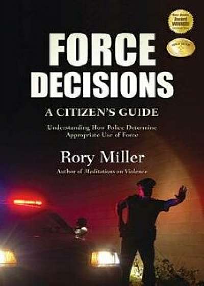Force Decisions: A Citizen's Guide to Understanding How Police Determine Appropriate Use of Force, Paperback/Rory Miller