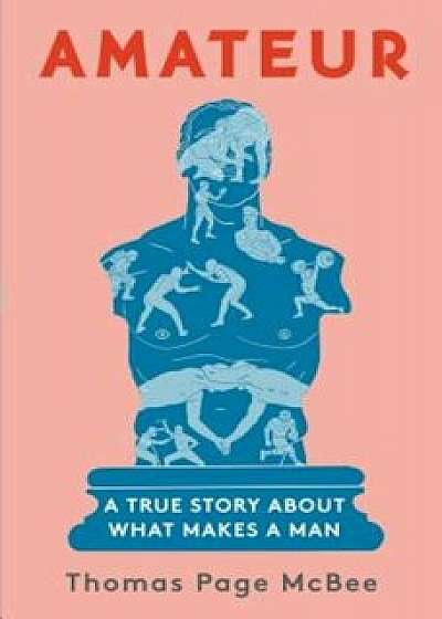 Amateur: A True Story about What Makes a Man, Hardcover/Thomas Page McBee