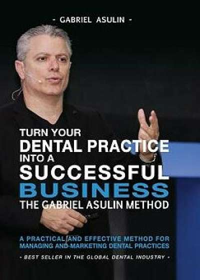Turn Your Dental Practice Into a Successful Business, Paperback/Gabriel Asulin