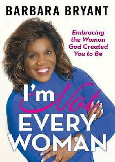 I'm Not Every Woman: Embracing the Woman God Created You to Be, Paperback/Barbara Bryant