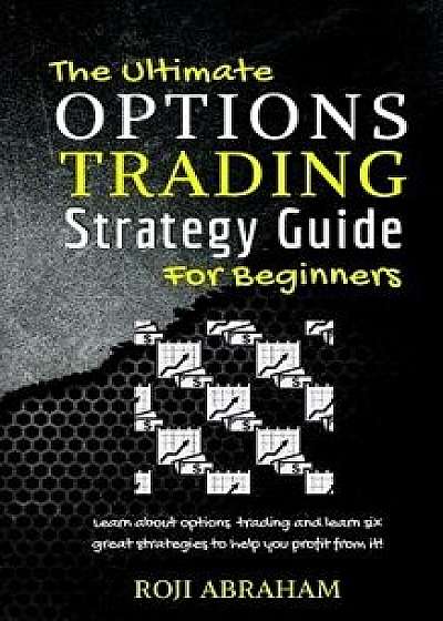 The Ultimate Options Trading Strategy Guide for Beginners, Paperback/Roji Abraham