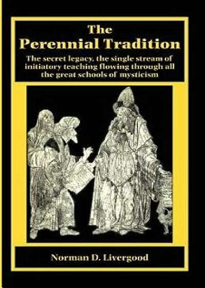 The Perennial Tradition: Overview of the Secret Heritage, the Single Stream of Initiatory Teaching Flowing Through All the Great Schools of Mys, Paperback/Norman D. Livergood