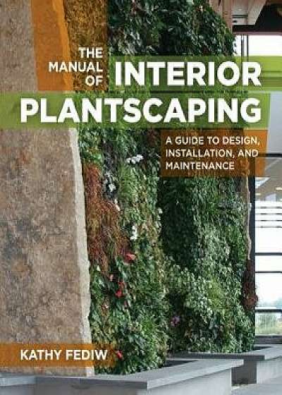 The Manual of Interior Plantscaping: A Guide to Design, Installation, and Maintenance, Hardcover/Kathy Fediw