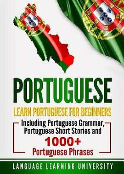Portuguese: Learn Portuguese for Beginners Including Portuguese Grammar, Portuguese Short Stories and 1000+ Portuguese Phrases, Paperback/Language Learning University