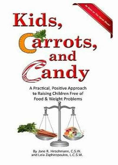 Kids, Carrots, and Candy: A Practical, Positive Approach to Raising Children Free of Food and Weight Problems, Paperback/Jane R. Hirschmann
