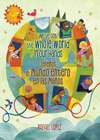 We've Got the Whole World in Our Hands / Tenemos El Mundo Entero En Las Manos (Bilingual), Hardcover/Rafael Lopez