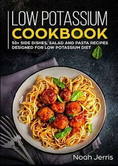 Low Potassium Cookbook: 50+ Side Dishes, Salad and Pasta Recipes Designed for Low Potassium Diet, Paperback/Noah Jerris