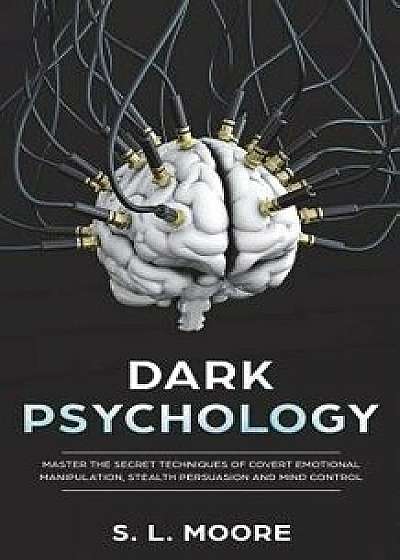 Dark Psychology: Master the Secret Techniques of Covert Emotional Manipulation, Stealth Persuasion and Mind Control, Paperback/S. L. Moore