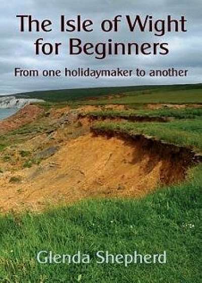 The Isle of Wight for Beginners: From one holidaymaker to another, Paperback/Glenda Shepherd