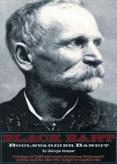 Black Bart: Boulevardier Bandit: The Saga of California's Most Mysterious Stagecoach Robber and the Men Who Sought to Capture Him, Paperback/George Hoeper