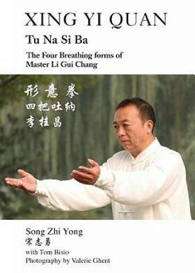 Xing Yi Quan Tu Na Si Ba: The Four Breathing Forms of Master Li GUI Chang, Paperback/Song Zhi Yong