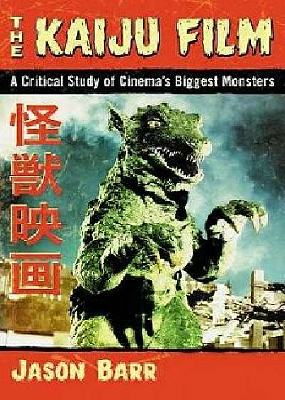 The Kaiju Film: A Critical Study of Cinema's Biggest Monsters, Paperback/Jason Barr