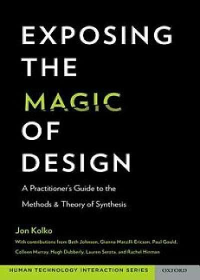 Exposing the Magic of Design: A Practitioner's Guide to the Methods and Theory of Synthesis, Paperback/Jon Kolko