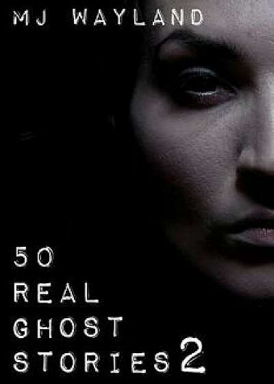 50 Real Ghost Stories 2: More Terrifying Real Life Encounters with Ghosts and Spirits, Paperback/M. J. Wayland