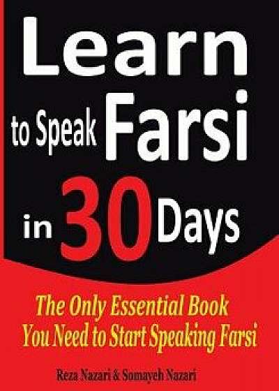 Learn to Speak Farsi in 30 Days: The Only Essential Book You Need to Start Speaking Farsi, Paperback/Reza Nazari