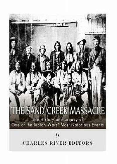 The Sand Creek Massacre: The History and Legacy of One of the Indian Wars' Most Notorious Events, Paperback/Charles River Editors