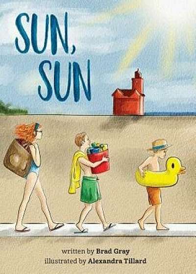 Sun, Sun: The Joy of a Summer Day at the Beach ... a Stunningly Illustrated, Fun and Delightful Rhyming Book for Kids 2-6 (Perfe, Paperback/Brad Gray