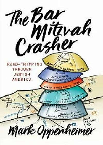 The Bar Mitzvah Crasher: Road-Tripping Through Jewish America, Paperback/Mark Oppenheimer
