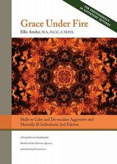 Grace Under Fire: Skills to Calm and De-escalate Aggressive & Mentally Ill Individuals (For Those in Social Services or Helping Professi, Hardcover/Ellis Amdur