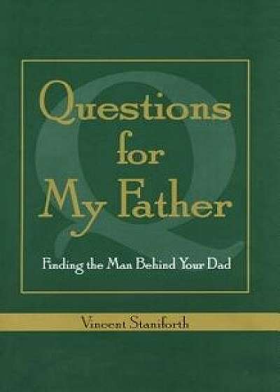 Questions for My Father: Finding the Man Behind Your Dad, Paperback/Vincent Staniforth