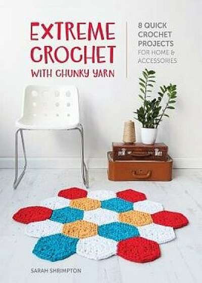 Extreme Crochet with Chunky Yarn: 8 Quick Crochet Projects for Home and Accessories, Paperback/Sarah Shrimpton