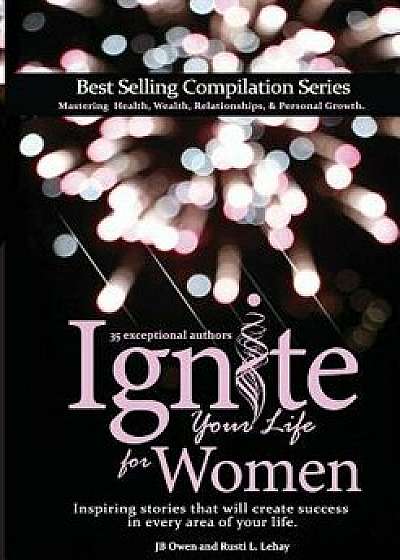 Ignite Your Life for Women: Thirty-five inspiring stories that will create success in every area of your life, Paperback/Jb Owen