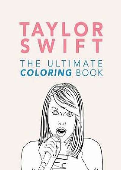 Taylor Swift: The Ultimate Coloring Book: Taylor Swift Coloring Book 2016/17, Paperback/Jenny Kellett