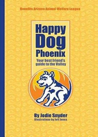 Happy Dog Phoenix: Your Best Friend's Guide to the Valley, Paperback/Jodie Snyder