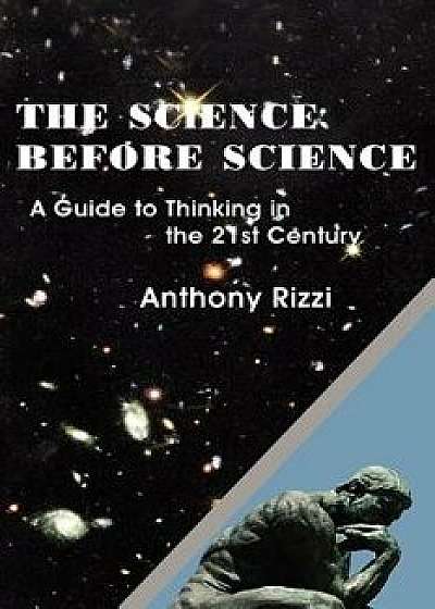 The Science Before Science: A Guide to Thinking in the 21st Century, Paperback/Anthony Rizzi