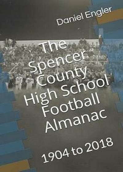 The Spencer County High School Football Almanac: 1904 to 2018, Paperback/Daniel Engler