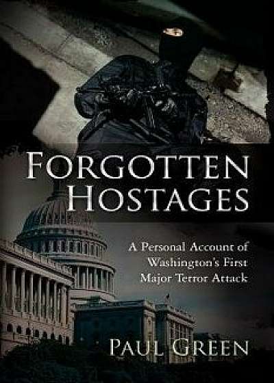 Forgotten Hostages: A Personal Account of Washington's First Major Terror Attack, Paperback/Paul Green