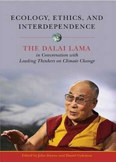 Ecology, Ethics, and Interdependence: The Dalai Lama in Conversation with Leading Thinkers on Climate Change, Paperback/John D. Dunne