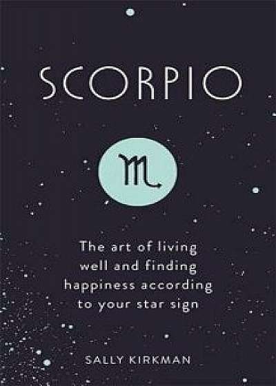 Scorpio: The Art of Living Well and Finding Happiness According to Your Star Sign, Hardcover/Sally Kirkman