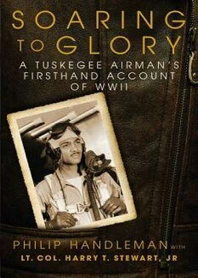 Soaring to Glory: A Tuskegee Airman's Firsthand Account of WWII, Hardcover/Philip Handleman