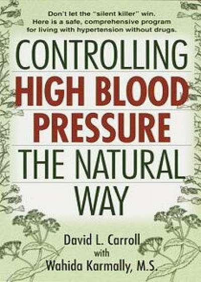 Controlling High Blood Pressure the Natural Way: Don't Let the "silent Killer" Win/David Carroll